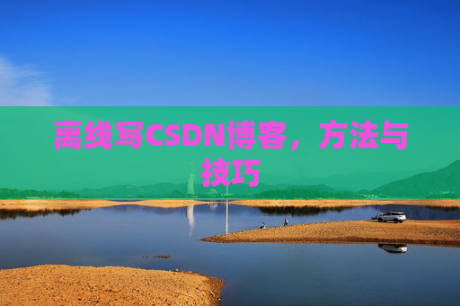 离线写CSDN博客,方法与技巧